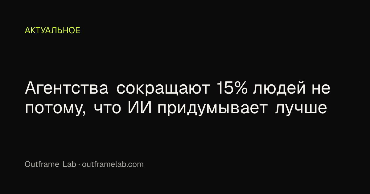 Агентства сокращают 15% людей не потому, что ИИ придумывает лучше
